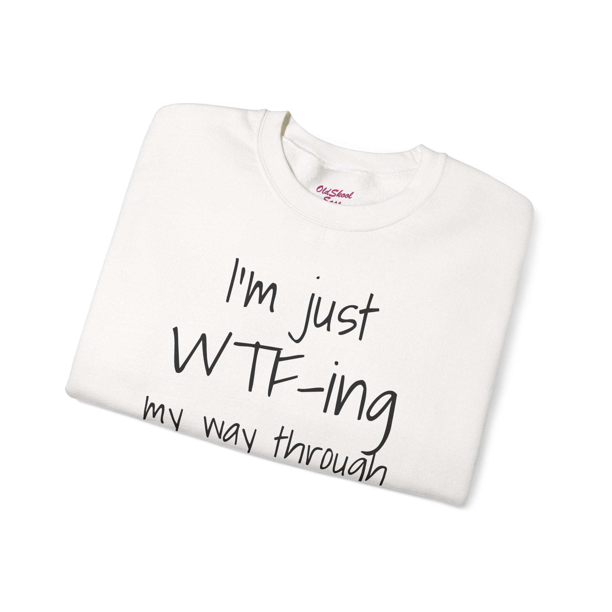 Witty Crewneck Sweatshirt - I'm just WTF-ing my way through LIFE, Funny Sweater for Friends, Gift for Birthday, Relaxed Vibes, Casual Wear