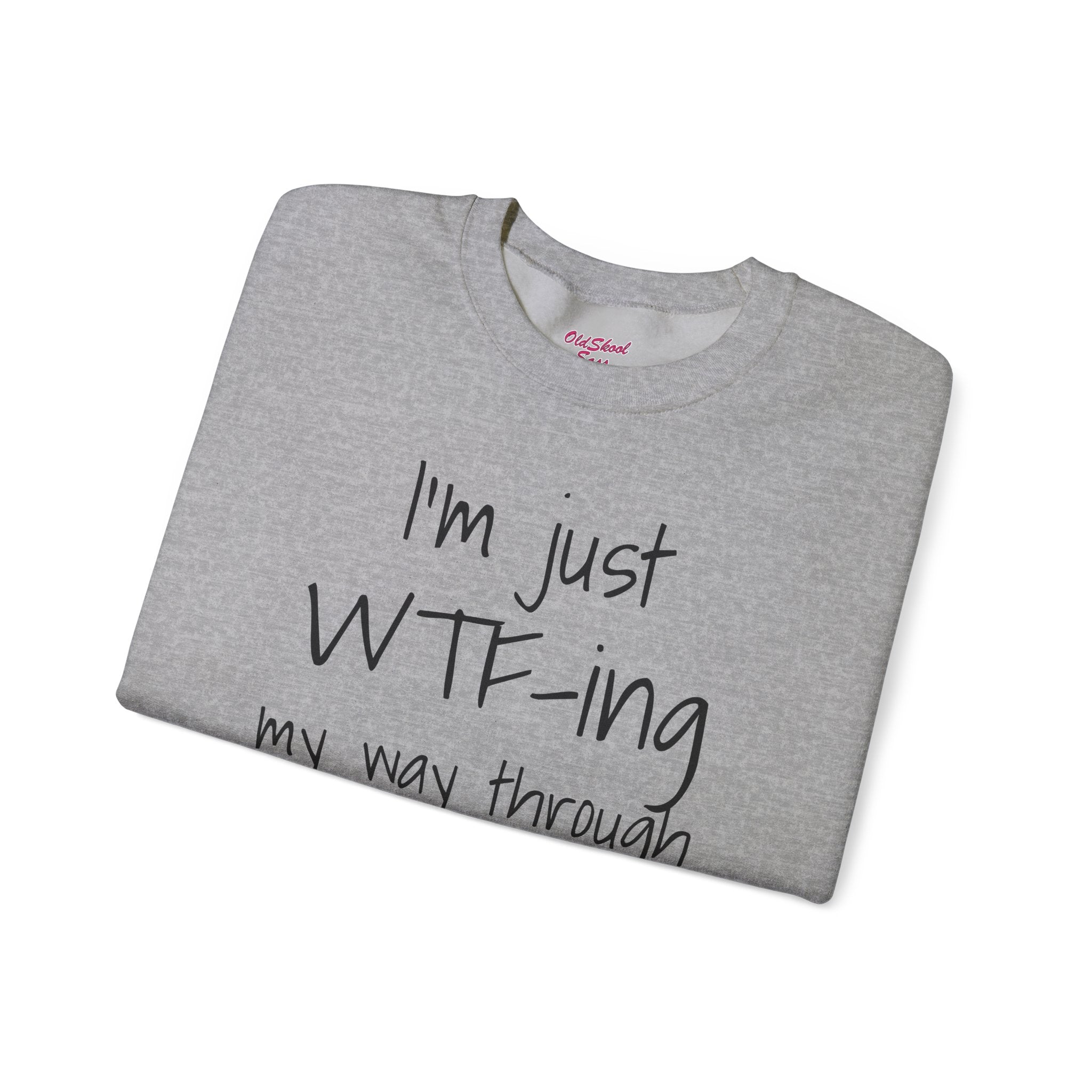 Witty Crewneck Sweatshirt - I'm just WTF-ing my way through LIFE, Funny Sweater for Friends, Gift for Birthday, Relaxed Vibes, Casual Wear